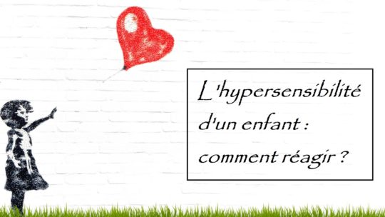 L’hypersensibilité d’un enfant : comment réagir ?