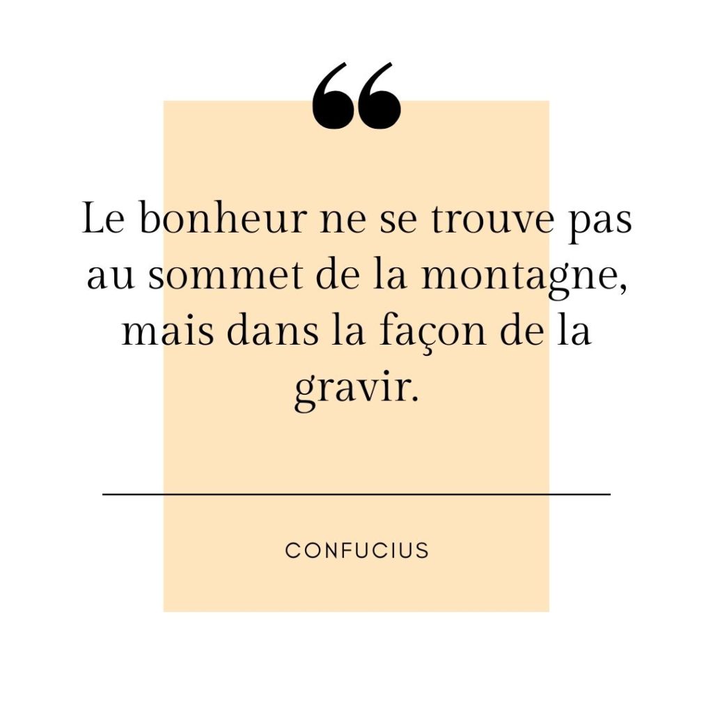 citation de Confucius: Le bonheur ne se trouve pas au sommet de la montagne, mais dans la façon de la gravir. 
